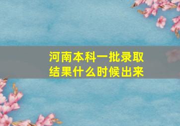 河南本科一批录取结果什么时候出来