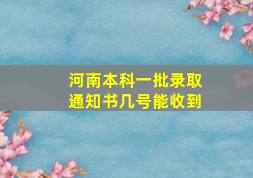 河南本科一批录取通知书几号能收到