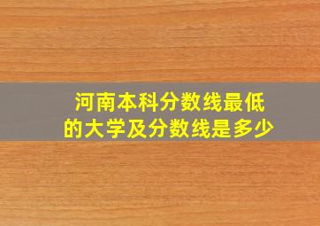 河南本科分数线最低的大学及分数线是多少