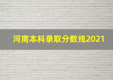 河南本科录取分数线2021