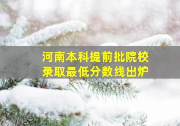 河南本科提前批院校录取最低分数线出炉