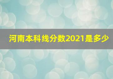 河南本科线分数2021是多少