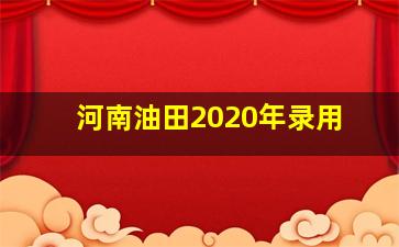 河南油田2020年录用