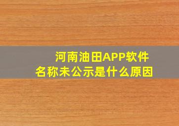 河南油田APP软件名称未公示是什么原因