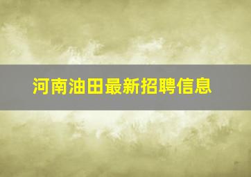 河南油田最新招聘信息