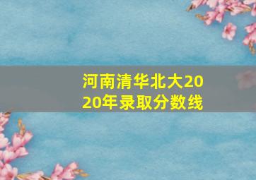 河南清华北大2020年录取分数线