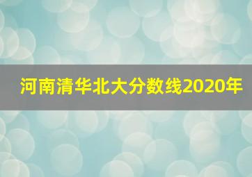 河南清华北大分数线2020年