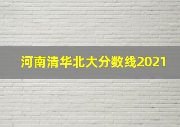 河南清华北大分数线2021