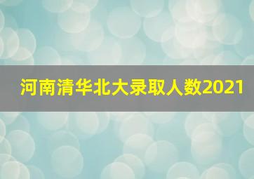 河南清华北大录取人数2021