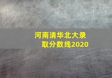 河南清华北大录取分数线2020