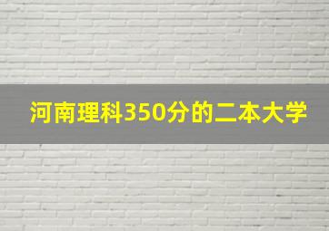 河南理科350分的二本大学