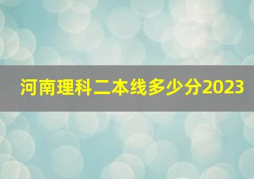 河南理科二本线多少分2023