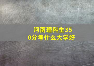 河南理科生350分考什么大学好