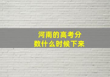 河南的高考分数什么时候下来