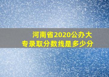 河南省2020公办大专录取分数线是多少分