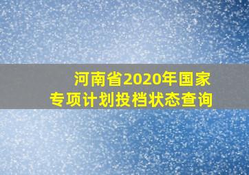 河南省2020年国家专项计划投档状态查询