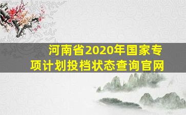 河南省2020年国家专项计划投档状态查询官网