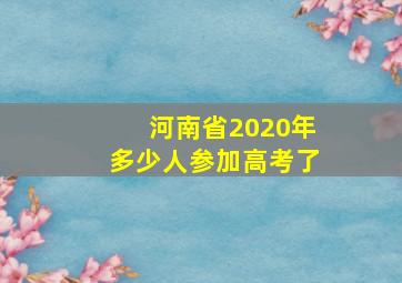 河南省2020年多少人参加高考了