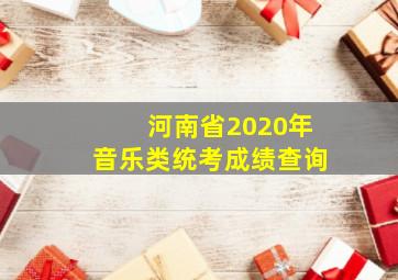 河南省2020年音乐类统考成绩查询