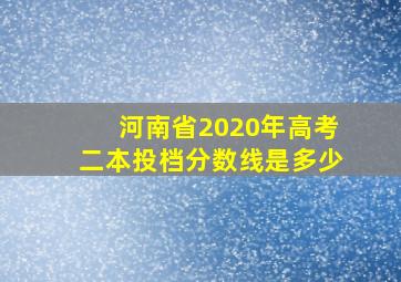 河南省2020年高考二本投档分数线是多少