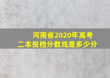 河南省2020年高考二本投档分数线是多少分