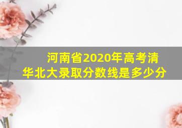 河南省2020年高考清华北大录取分数线是多少分