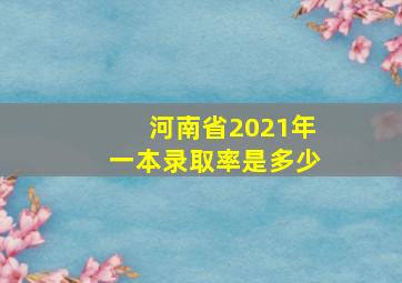 河南省2021年一本录取率是多少