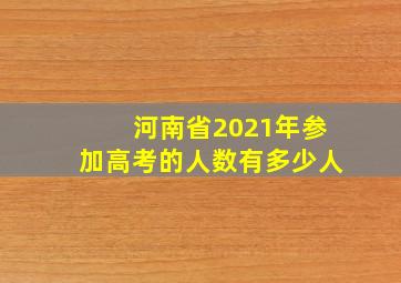 河南省2021年参加高考的人数有多少人