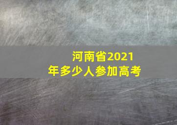 河南省2021年多少人参加高考