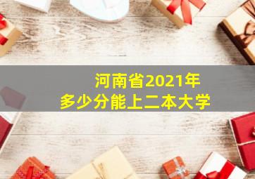 河南省2021年多少分能上二本大学