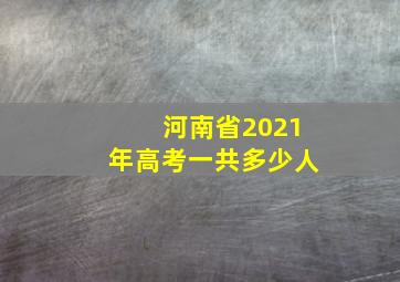 河南省2021年高考一共多少人