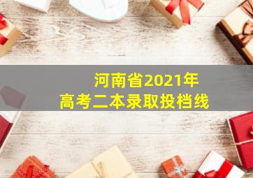 河南省2021年高考二本录取投档线