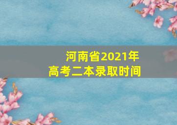 河南省2021年高考二本录取时间