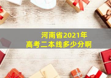 河南省2021年高考二本线多少分啊