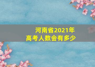 河南省2021年高考人数会有多少