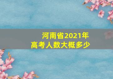 河南省2021年高考人数大概多少