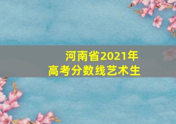 河南省2021年高考分数线艺术生