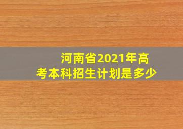 河南省2021年高考本科招生计划是多少