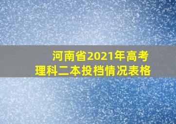 河南省2021年高考理科二本投档情况表格