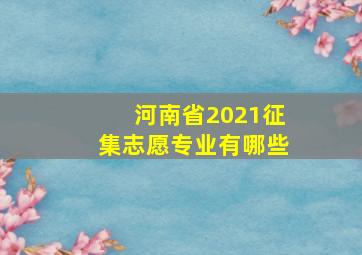 河南省2021征集志愿专业有哪些