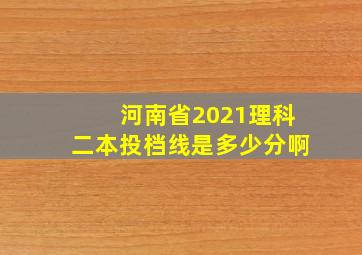 河南省2021理科二本投档线是多少分啊