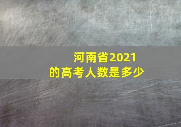 河南省2021的高考人数是多少