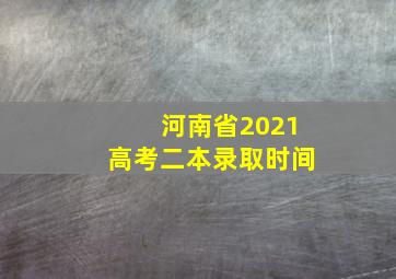 河南省2021高考二本录取时间