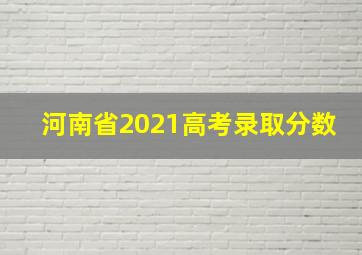 河南省2021高考录取分数