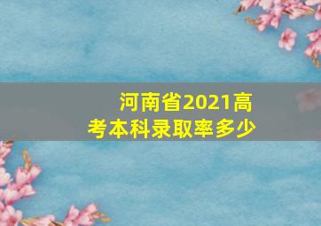 河南省2021高考本科录取率多少