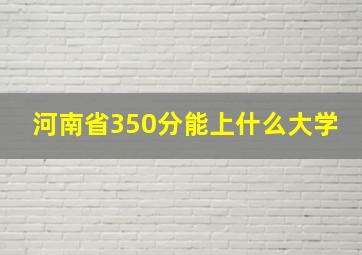 河南省350分能上什么大学