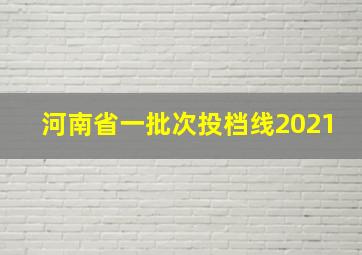 河南省一批次投档线2021