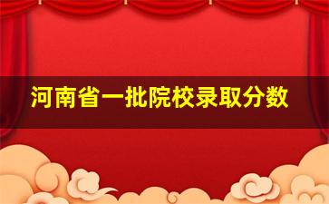 河南省一批院校录取分数