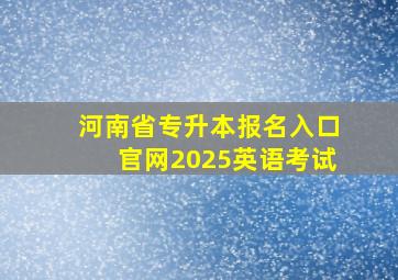 河南省专升本报名入口官网2025英语考试