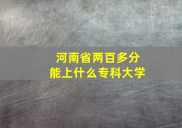 河南省两百多分能上什么专科大学